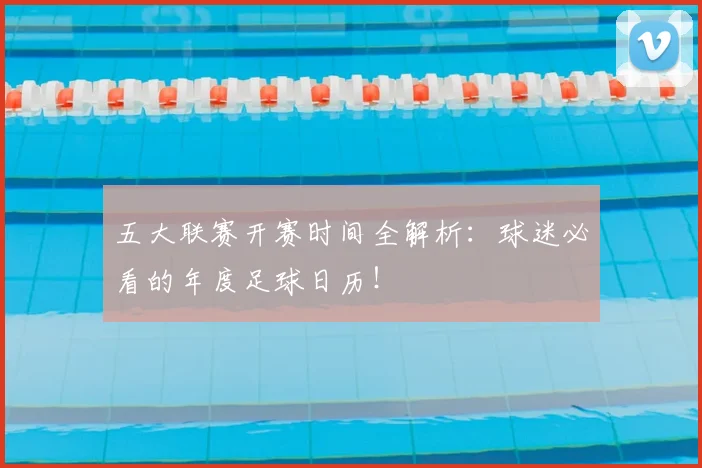 五大联赛开赛时间全解析:球迷必看的年度足球日历!