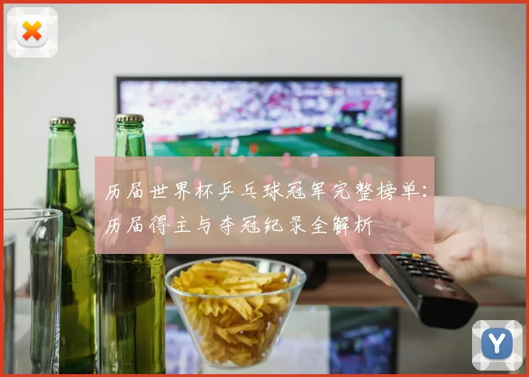 历届世界杯乒乓球冠军完整榜单:历届得主与夺冠纪录全解析