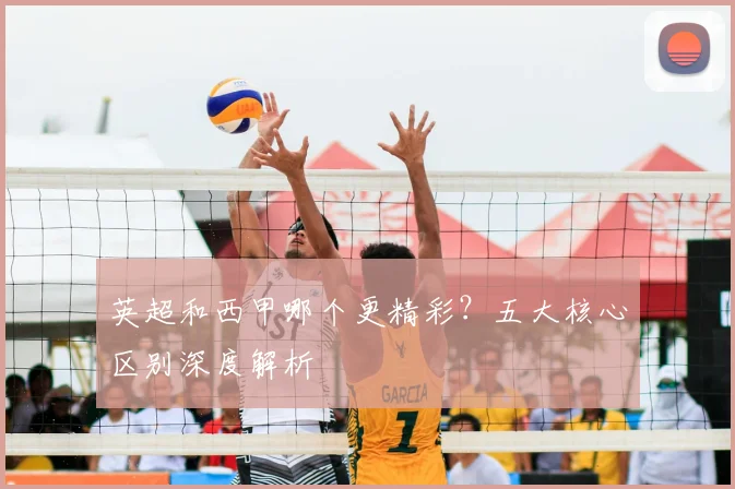 英超和西甲哪个更精彩？五大核心区别深度解析