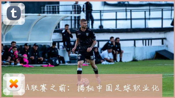 甲A联赛之前：揭秘中国足球职业化前的全国足球联赛