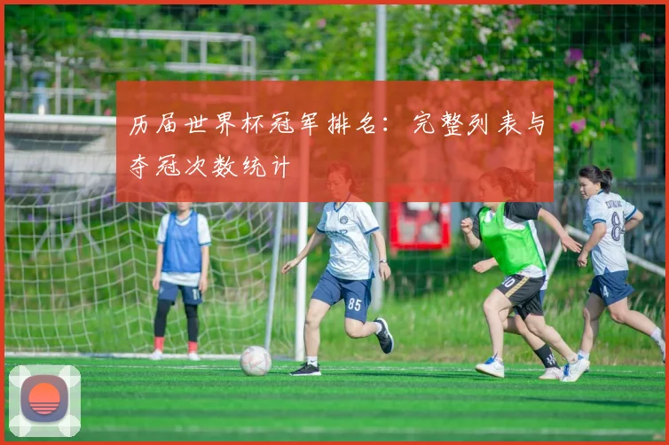 历届世界杯冠军排名：完整列表与夺冠次数统计