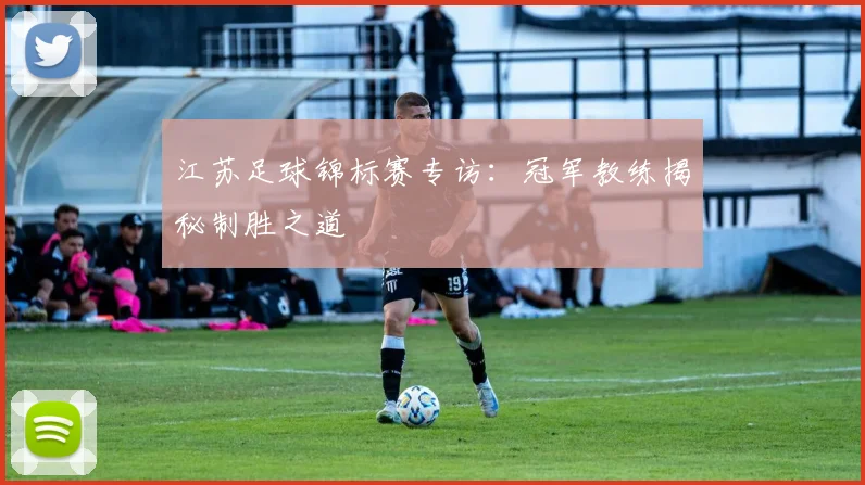 江苏足球锦标赛专访：冠军教练揭秘制胜之道