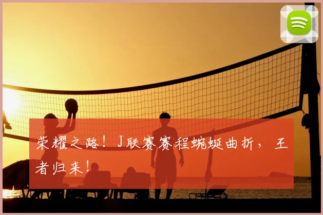 荣耀之路！J联赛赛程蜿蜒曲折，王者归来！