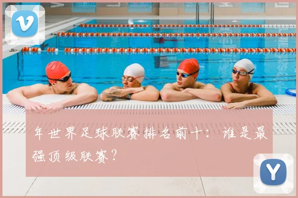 年世界足球联赛排名前十：谁是最强顶级联赛？