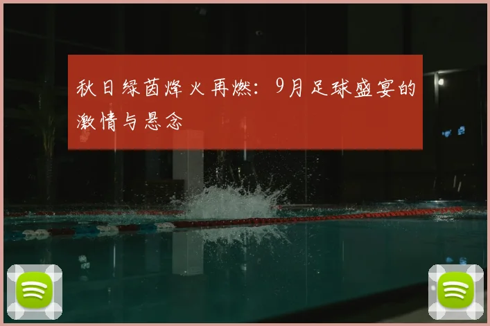 秋日绿茵烽火再燃：9月足球盛宴的激情与悬念
