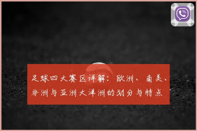 足球四大赛区详解：欧洲、南美、非洲与亚洲大洋洲的划分与特点
