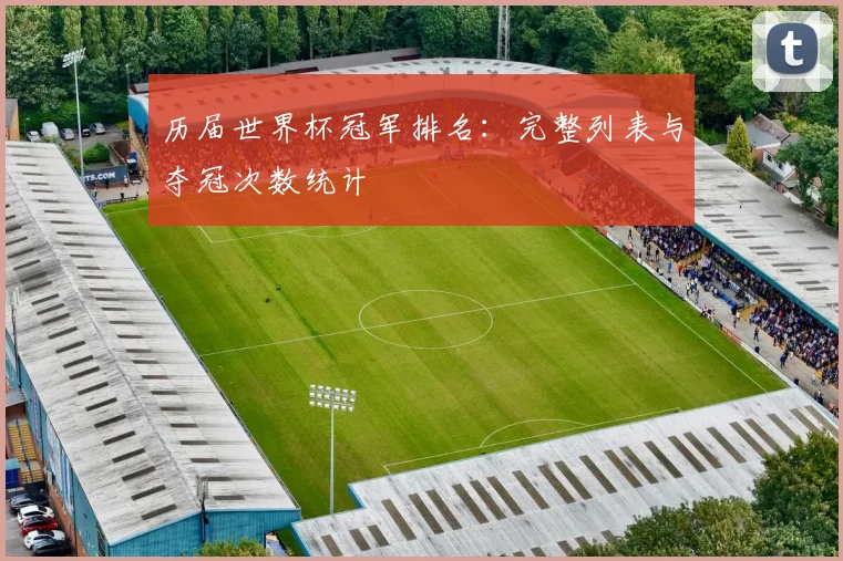 历届世界杯冠军排名:完整列表与夺冠次数统计